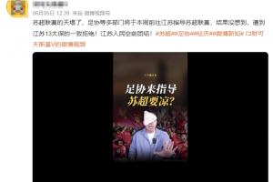 網(wǎng)傳足協(xié)前往江蘇指導(dǎo)蘇超，遭13太保拒絕？媒體人：系編造的謠言