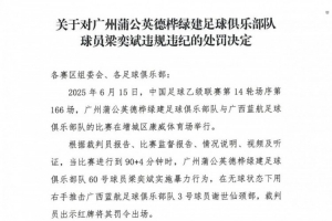 官方：廣州蒲公英球員梁奕斌暴力犯規(guī)，將停賽3場、罰款1.5萬