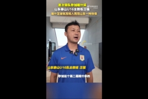 泰山U16主帥汪強(qiáng)：喀什人民和足球氛圍跟山東球迷一樣，非常熱情
