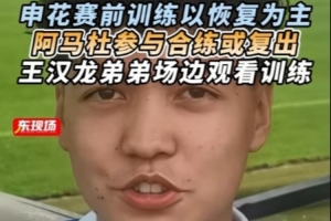 東體：阿馬杜參與賽前合練或復(fù)出，王漢龍弟弟在申花U17試訓(xùn)