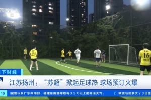 央視財經(jīng)：“蘇超”掀起足球熱，揚州球場預(yù)訂火爆