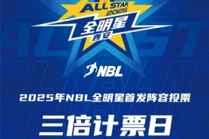 ?2025年NBL全明星首發(fā)球員投票 第二個(gè)三倍計(jì)票日來(lái)襲！