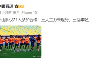 記者報泰山適應(yīng)場地訓(xùn)練情況：僅21人參加合練，三大主力未現(xiàn)身